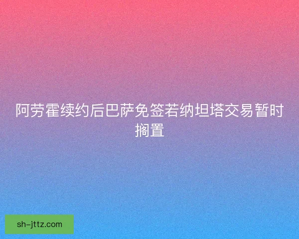 阿劳霍续约后巴萨免签若纳坦塔交易暂时搁置