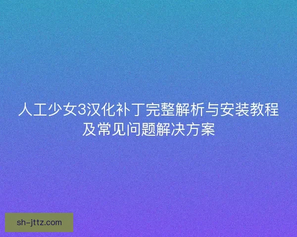 人工少女3汉化补丁完整解析与安装教程及常见问题解决方案