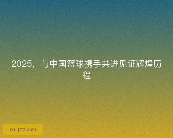 2025,与中国篮球携手共进见证辉煌历程 2025,与中国篮球携手共进见证辉煌历程