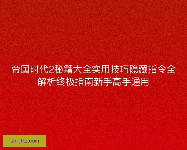 帝国时代2秘籍大全实用技巧隐藏指令全解析终极指南新手高手通用