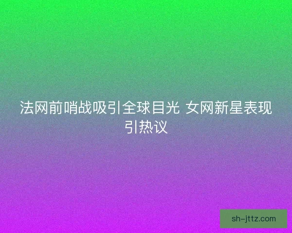 法网前哨战吸引全球目光 女网新星表现引热议