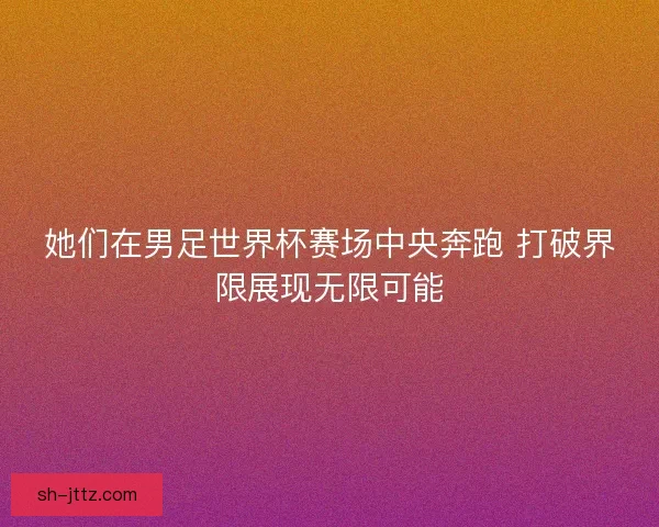 她们在男足世界杯赛场中央奔跑 打破界限展现无限可能