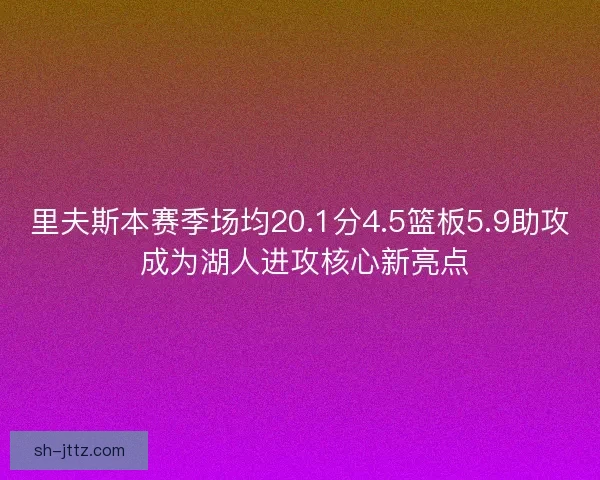 里夫斯本赛季场均20.1分4.5篮板5.9助攻 成为湖人进攻核心新亮点 里夫斯本赛季场均20.1分4.5篮板5.9助攻 成为湖人进攻核心新亮点
