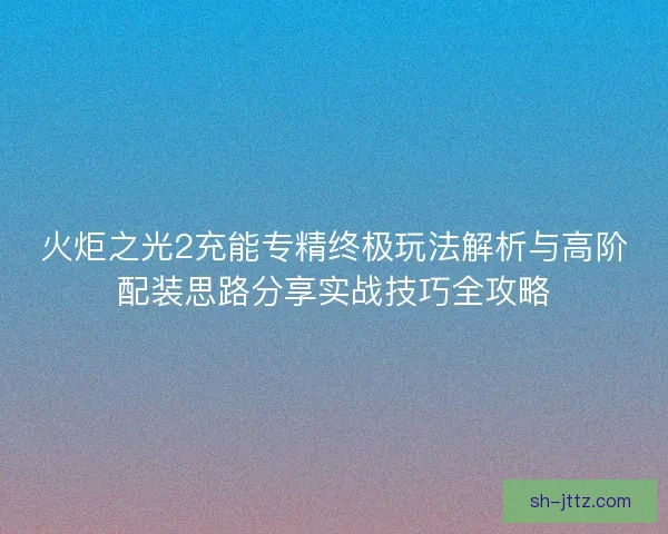 火炬之光2充能专精终极玩法解析与高阶配装思路分享实战技巧全攻略 火炬之光2充能专精终极玩法解析与高阶配装思路分享实战技巧全攻略