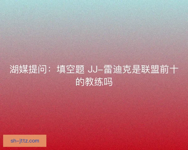 湖媒提问：填空题 JJ-雷迪克是联盟前十的教练吗