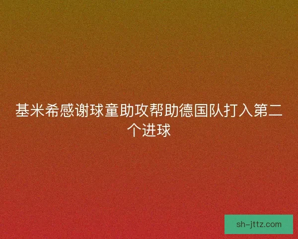 基米希感谢球童助攻帮助德国队打入第二个进球