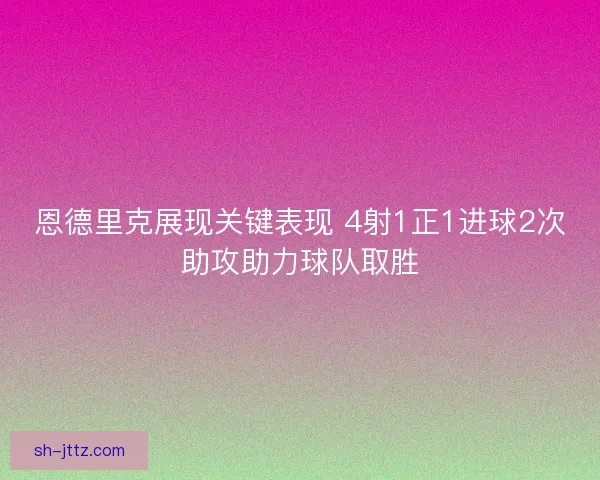 恩德里克展现关键表现 4射1正1进球2次助攻助力球队取胜